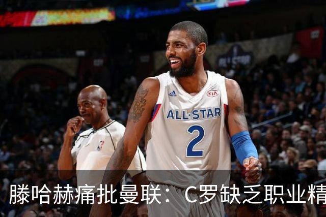 滕哈赫痛批曼联：C罗缺乏职业精神，高层背信弃义纵容球员权力